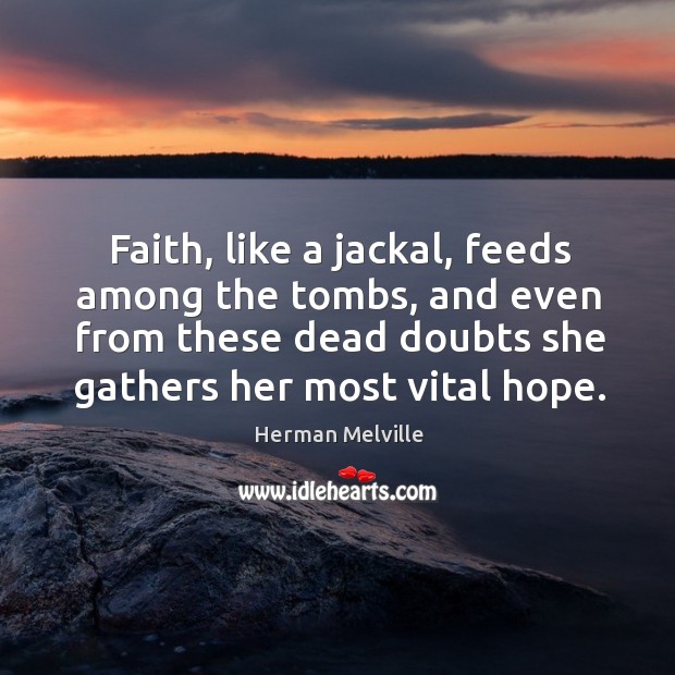 Faith, like a jackal, feeds among the tombs, and even from these dead doubts she gathers her most vital hope. Image