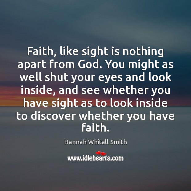Faith, like sight is nothing apart from God. You might as well Hannah Whitall Smith Picture Quote