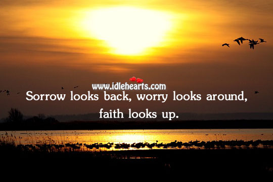 Sorrow looks back, worry looks around, faith looks up. Image