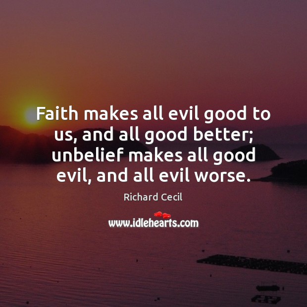 Faith makes all evil good to us, and all good better; unbelief Richard Cecil Picture Quote
