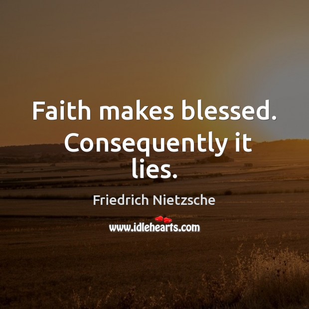Faith makes blessed.  Consequently it lies. Friedrich Nietzsche Picture Quote