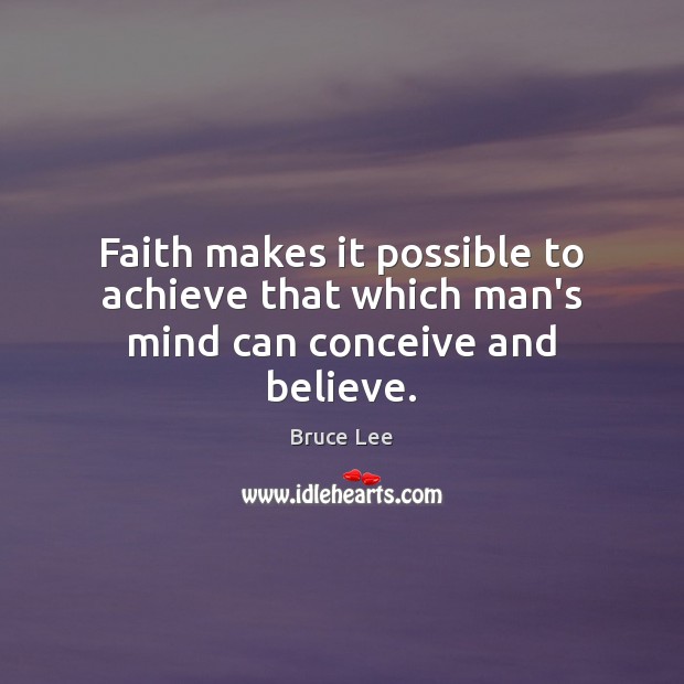 Faith makes it possible to achieve that which man’s mind can conceive and believe. Bruce Lee Picture Quote