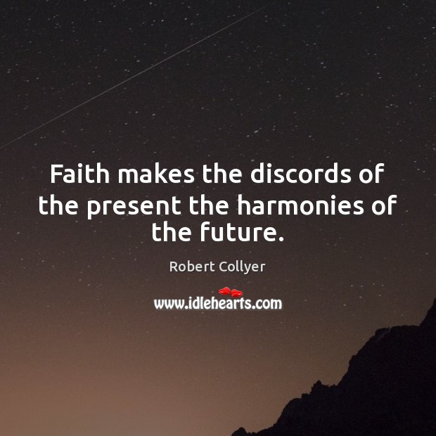 Faith makes the discords of the present the harmonies of the future. Image