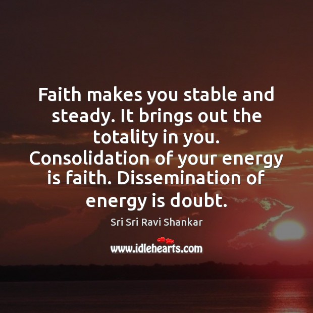 Faith makes you stable and steady. It brings out the totality in Sri Sri Ravi Shankar Picture Quote