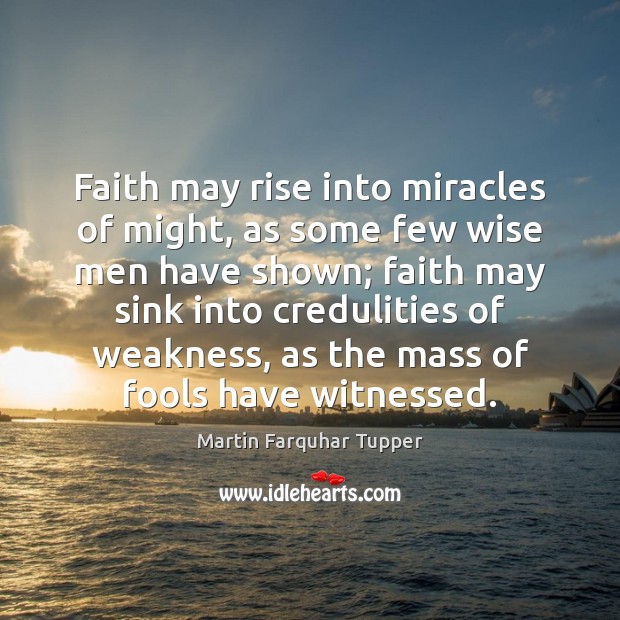 Faith may rise into miracles of might, as some few wise men Martin Farquhar Tupper Picture Quote