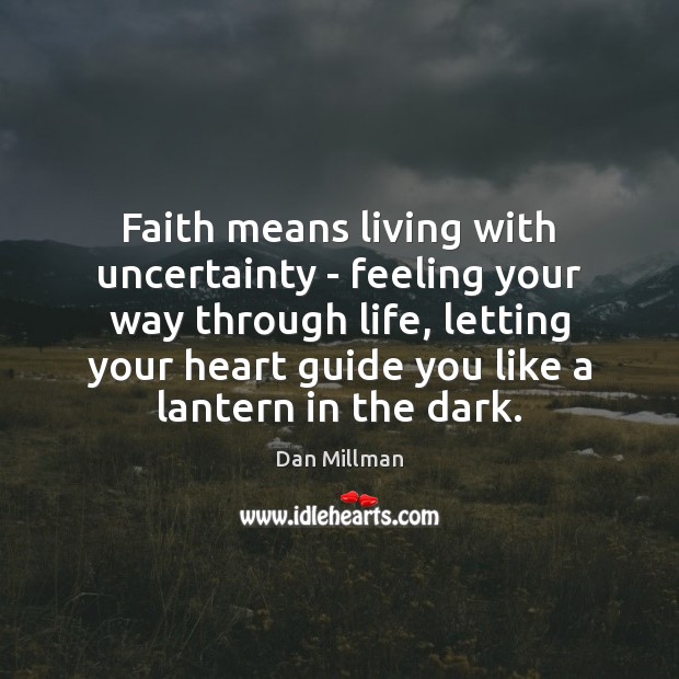 Faith means living with uncertainty – feeling your way through life, letting 