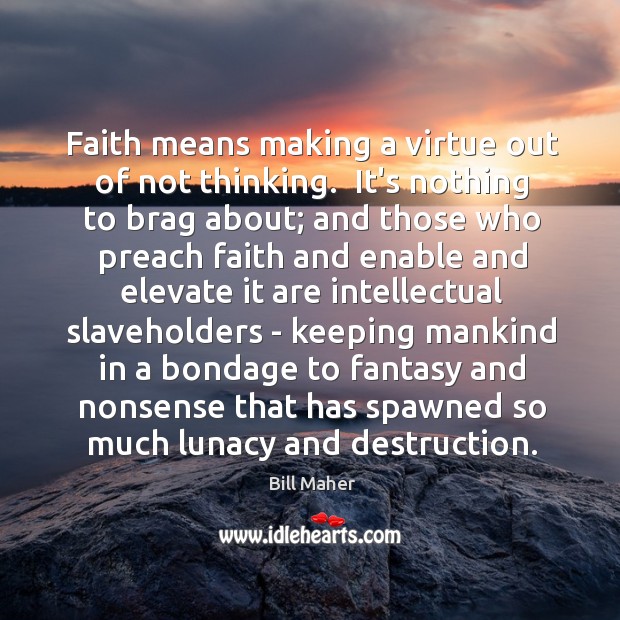 Faith means making a virtue out of not thinking.  It’s nothing to Image