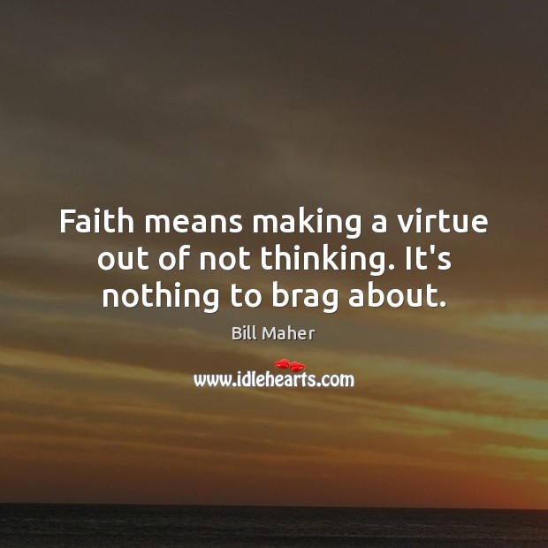 Faith means making a virtue out of not thinking. It’s nothing to brag about. Bill Maher Picture Quote