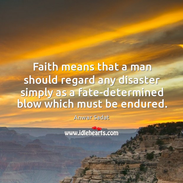 Faith means that a man should regard any disaster simply as a Anwar Sadat Picture Quote