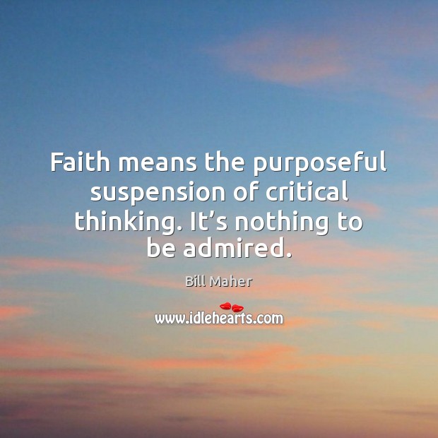Faith means the purposeful suspension of critical thinking. It’s nothing to be admired. Bill Maher Picture Quote