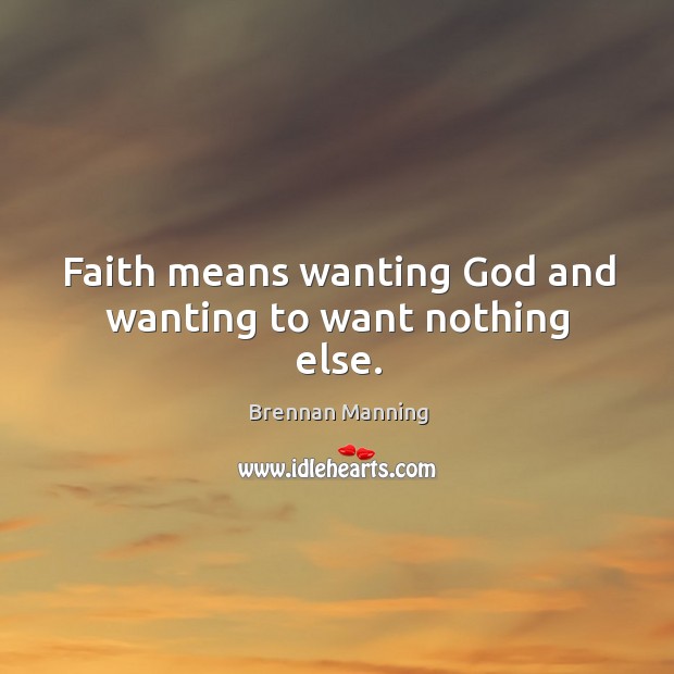 Faith means wanting God and wanting to want nothing else. Brennan Manning Picture Quote