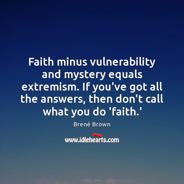 Faith minus vulnerability and mystery equals extremism. If you’ve got all the Brené Brown Picture Quote