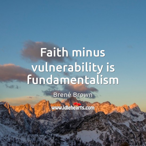 Faith minus vulnerability is fundamentalism Brené Brown Picture Quote