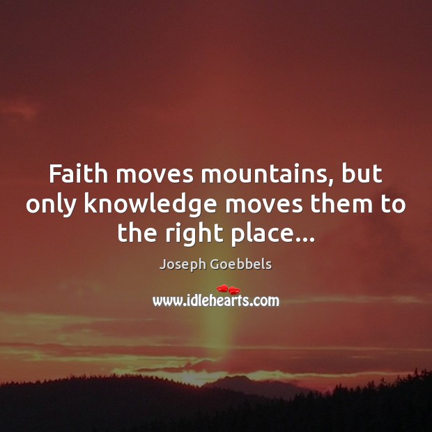 Faith moves mountains, but only knowledge moves them to the right place… Joseph Goebbels Picture Quote