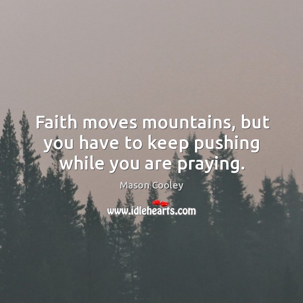 Faith moves mountains, but you have to keep pushing while you are praying. Mason Cooley Picture Quote