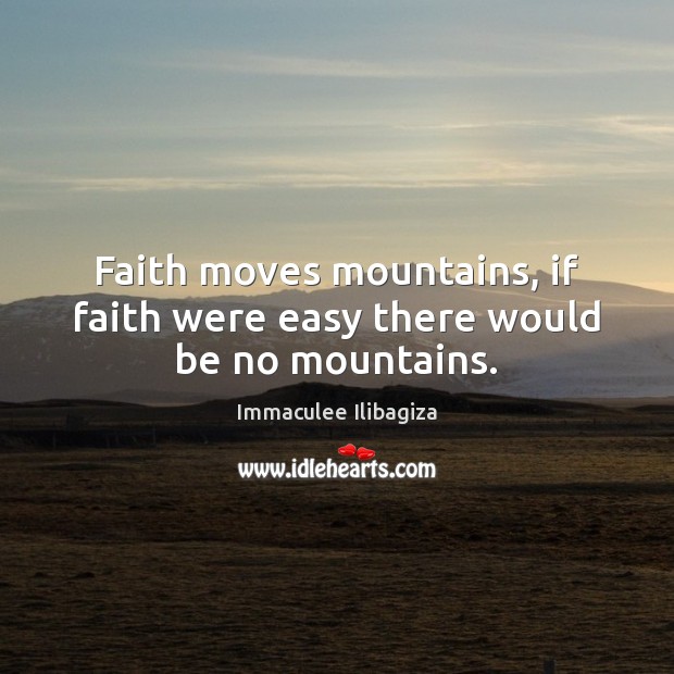 Faith moves mountains, if faith were easy there would be no mountains. Immaculee Ilibagiza Picture Quote