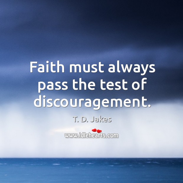 Faith must always pass the test of discouragement. T. D. Jakes Picture Quote