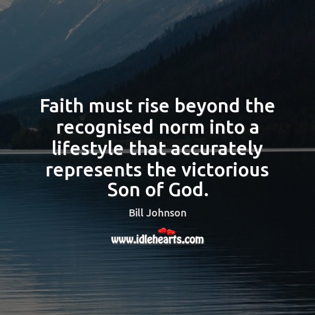 Faith must rise beyond the recognised norm into a lifestyle that accurately Bill Johnson Picture Quote