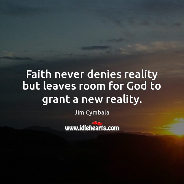 Faith never denies reality but leaves room for God to grant a new reality. Jim Cymbala Picture Quote