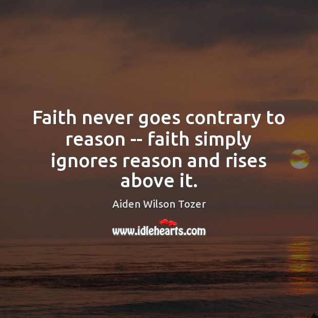 Faith never goes contrary to reason — faith simply ignores reason and rises above it. Image