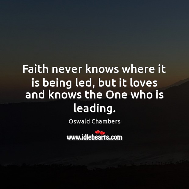 Faith never knows where it is being led, but it loves and knows the One who is leading. Image