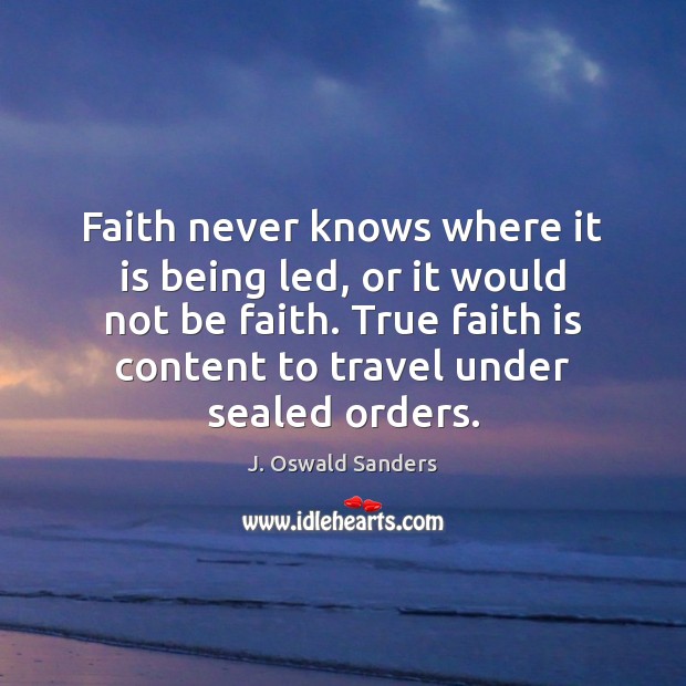 Faith never knows where it is being led, or it would not J. Oswald Sanders Picture Quote