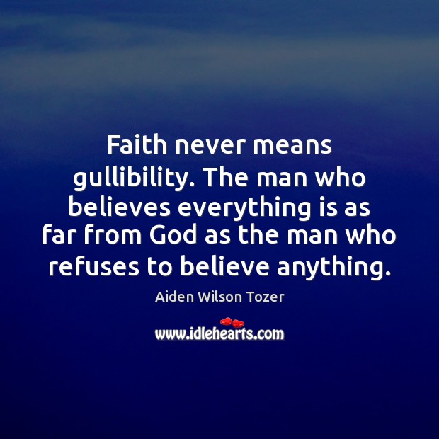 Faith never means gullibility. The man who believes everything is as far Aiden Wilson Tozer Picture Quote