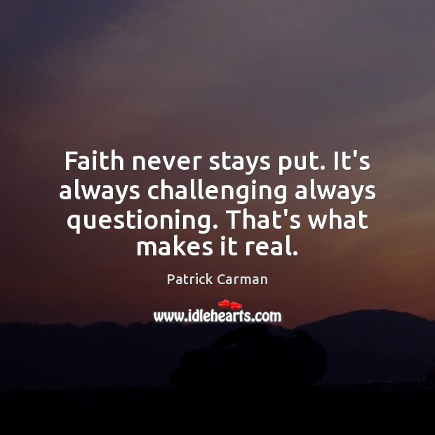 Faith never stays put. It’s always challenging always questioning. That’s what makes Patrick Carman Picture Quote
