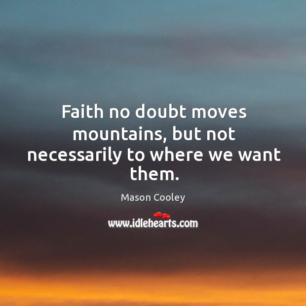 Faith no doubt moves mountains, but not necessarily to where we want them. Mason Cooley Picture Quote