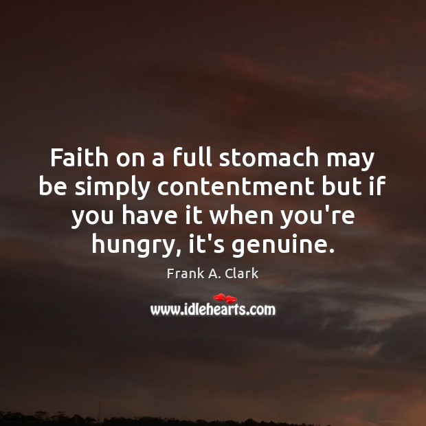 Faith on a full stomach may be simply contentment but if you Frank A. Clark Picture Quote
