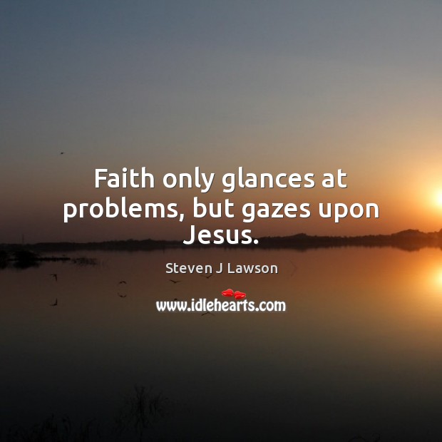 Faith only glances at problems, but gazes upon Jesus. Steven J Lawson Picture Quote