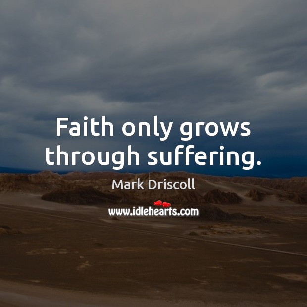 Faith only grows through suffering. Mark Driscoll Picture Quote