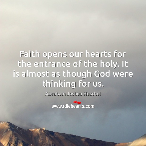Faith opens our hearts for the entrance of the holy. It is Abraham Joshua Heschel Picture Quote