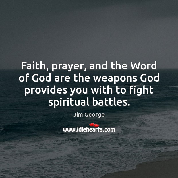 Faith, prayer, and the Word of God are the weapons God provides Jim George Picture Quote