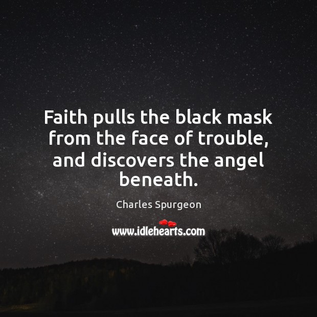 Faith pulls the black mask from the face of trouble, and discovers the angel beneath. Charles Spurgeon Picture Quote
