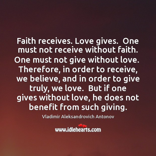 Faith receives. Love gives.  One must not receive without faith. One must Vladimir Aleksandrovich Antonov Picture Quote