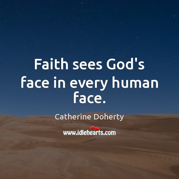 Faith sees God’s face in every human face. Catherine Doherty Picture Quote
