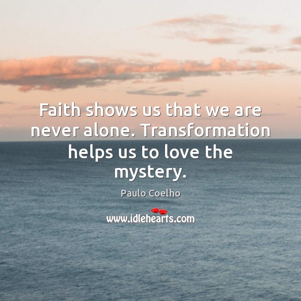 Faith shows us that we are never alone. Transformation helps us to love the mystery. Image