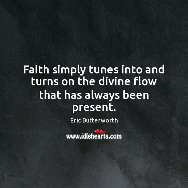 Faith simply tunes into and turns on the divine flow that has always been present. Eric Butterworth Picture Quote
