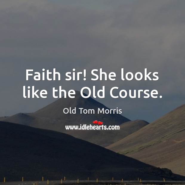 Faith sir! She looks like the Old Course. Old Tom Morris Picture Quote