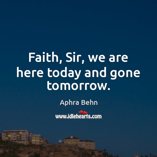 Faith, Sir, we are here today and gone tomorrow. Aphra Behn Picture Quote