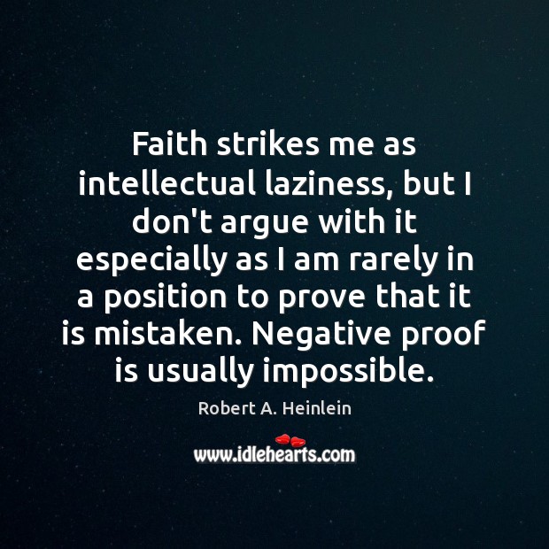 Faith strikes me as intellectual laziness, but I don’t argue with it Robert A. Heinlein Picture Quote