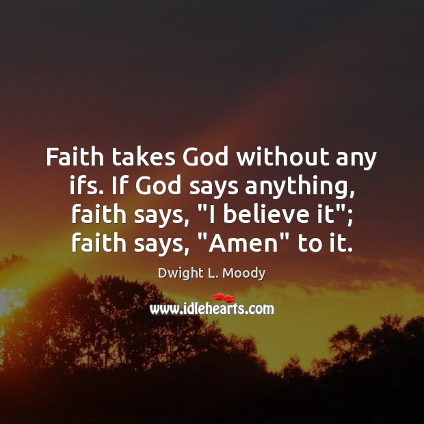 Faith takes God without any ifs. If God says anything, faith says, “ Dwight L. Moody Picture Quote