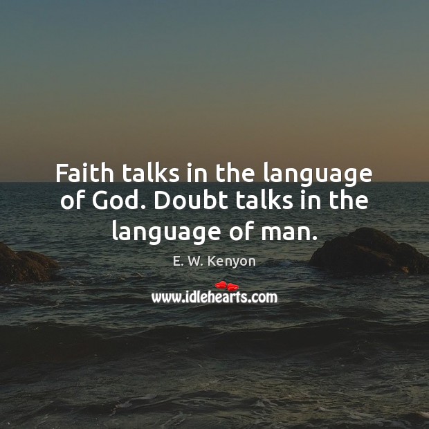Faith talks in the language of God. Doubt talks in the language of man. E. W. Kenyon Picture Quote