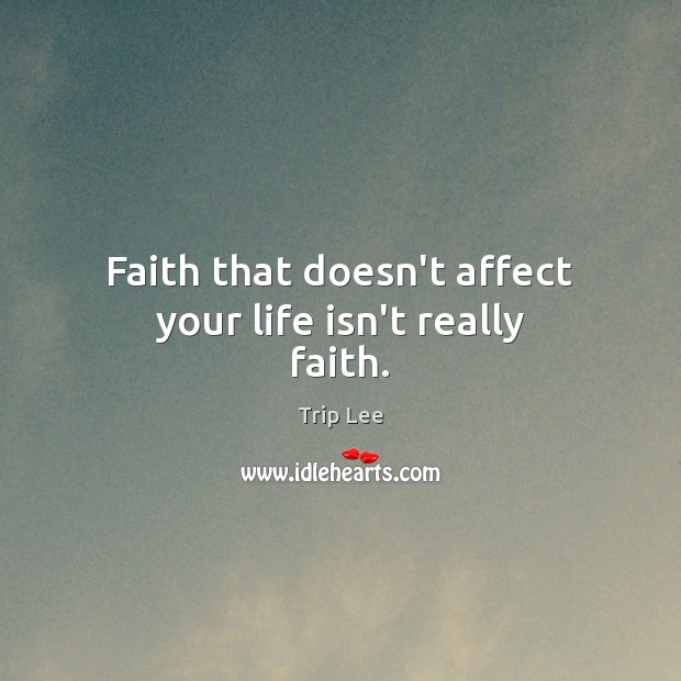 Faith that doesn’t affect your life isn’t really faith. Trip Lee Picture Quote
