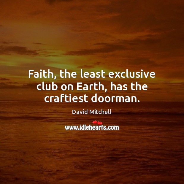 Faith, the least exclusive club on Earth, has the craftiest doorman. David Mitchell Picture Quote