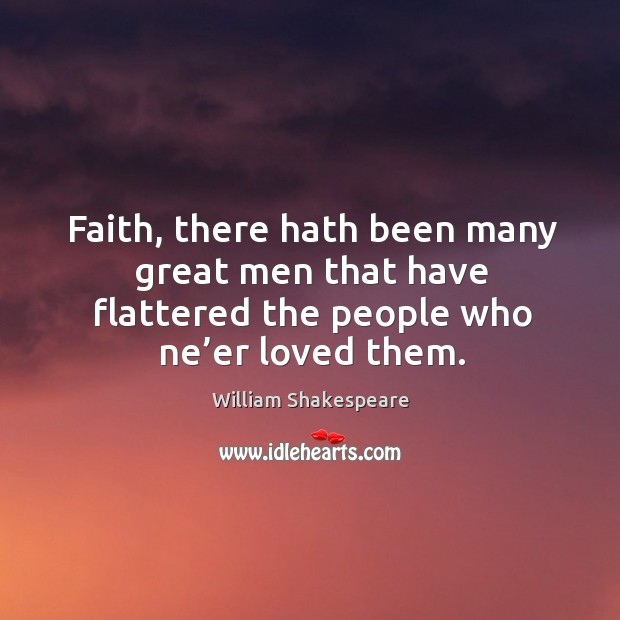 Faith, there hath been many great men that have flattered the people who ne’er loved them. William Shakespeare Picture Quote