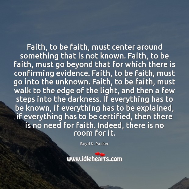 Faith, to be faith, must center around something that is not known. Boyd K. Packer Picture Quote