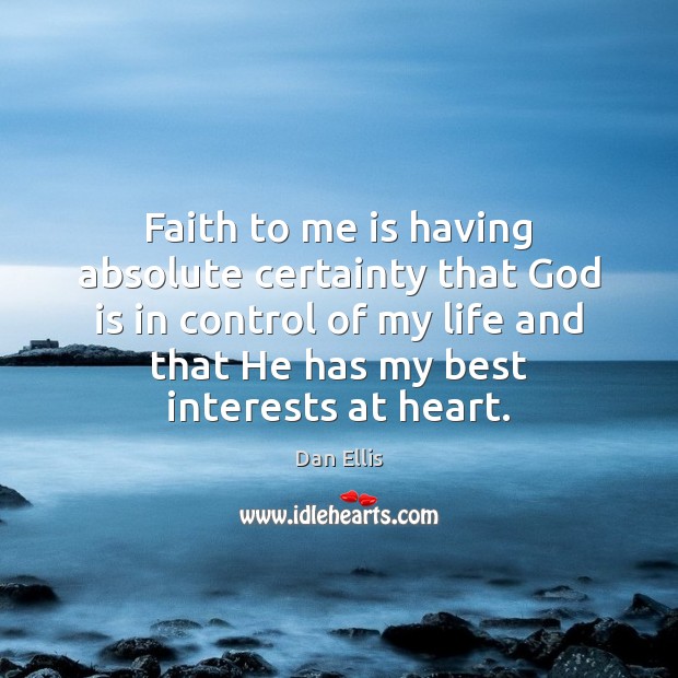 Faith to me is having absolute certainty that God is in control Dan Ellis Picture Quote