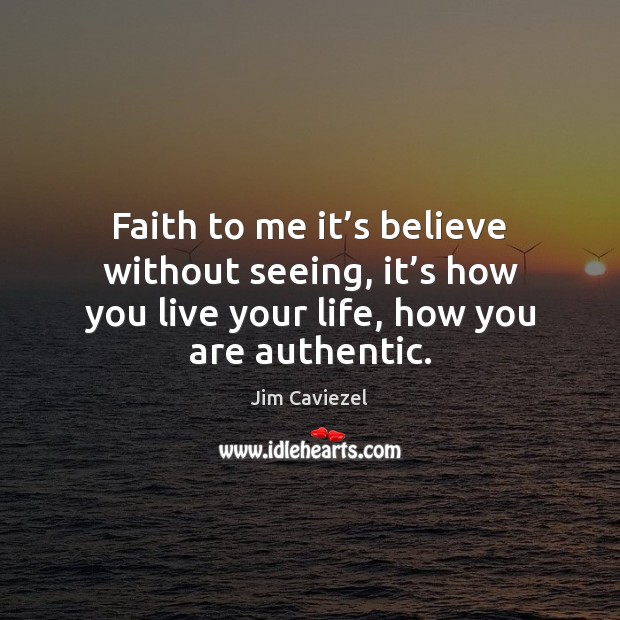Faith to me it’s believe without seeing, it’s how you Jim Caviezel Picture Quote